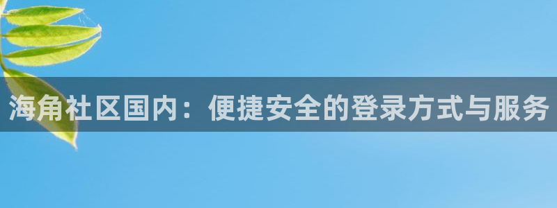 海角社区官网首页苹果：海角社区国内：便捷安全的登录方式与服务