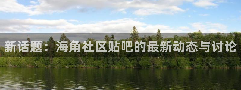 hj6b6海角社区：新话题：海角社区贴吧的最新动态与讨论