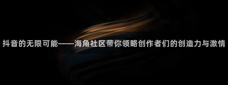 枫桥镇海角社区拆迁吗：抖音的无限可能——海角社区带你领略创作者们的创造力与激情