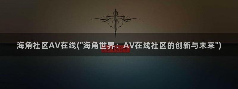 海角社区在哪看贴吧:海角社区AV在线(\
