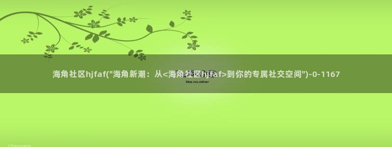 海角社区 自拍：海角社区hjfaf(\