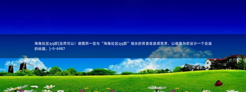 海角社区论坛破解版：海角社区qq群(当然可以！请提供一些与“海角社区qq群”相关