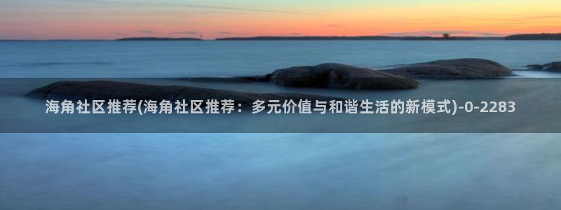 海角社区 惠州妈妈：海角社区推荐(海角社区推荐：多元价值与和谐生活的新模式)